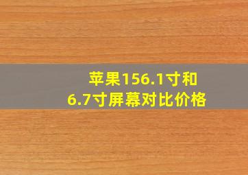 苹果156.1寸和6.7寸屏幕对比价格