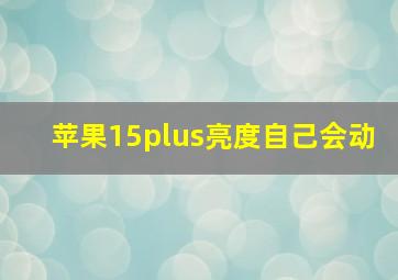 苹果15plus亮度自己会动