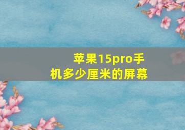 苹果15pro手机多少厘米的屏幕