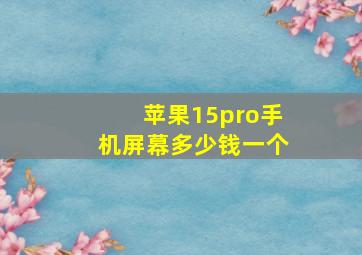 苹果15pro手机屏幕多少钱一个