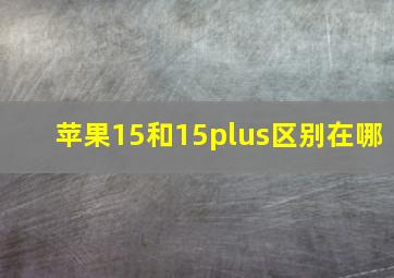 苹果15和15plus区别在哪