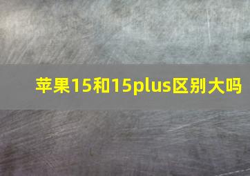 苹果15和15plus区别大吗