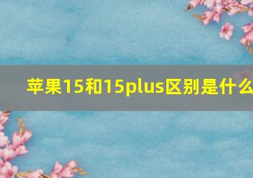 苹果15和15plus区别是什么