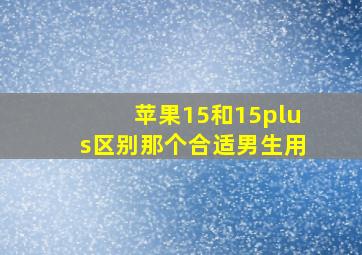 苹果15和15plus区别那个合适男生用