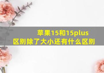 苹果15和15plus区别除了大小还有什么区别