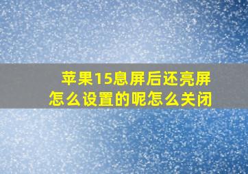 苹果15息屏后还亮屏怎么设置的呢怎么关闭