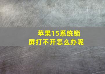 苹果15系统锁屏打不开怎么办呢