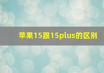 苹果15跟15plus的区别