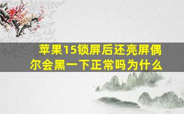 苹果15锁屏后还亮屏偶尔会黑一下正常吗为什么