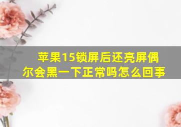 苹果15锁屏后还亮屏偶尔会黑一下正常吗怎么回事