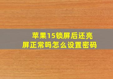 苹果15锁屏后还亮屏正常吗怎么设置密码