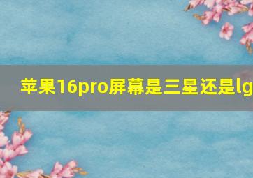 苹果16pro屏幕是三星还是lg