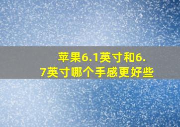 苹果6.1英寸和6.7英寸哪个手感更好些