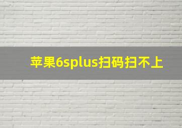 苹果6splus扫码扫不上