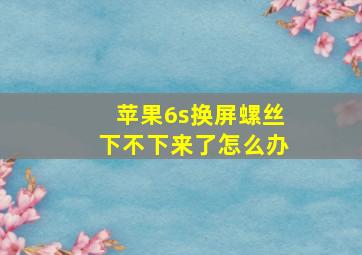 苹果6s换屏螺丝下不下来了怎么办