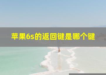 苹果6s的返回键是哪个键