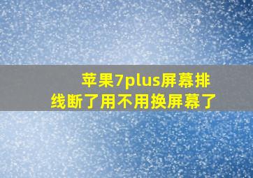 苹果7plus屏幕排线断了用不用换屏幕了