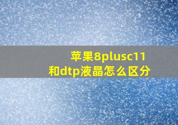 苹果8plusc11和dtp液晶怎么区分