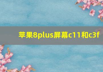 苹果8plus屏幕c11和c3f