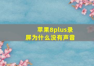 苹果8plus录屏为什么没有声音