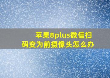 苹果8plus微信扫码变为前摄像头怎么办