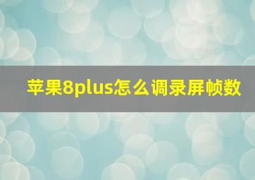 苹果8plus怎么调录屏帧数