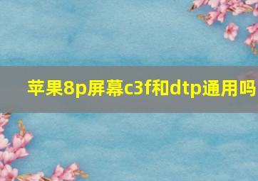 苹果8p屏幕c3f和dtp通用吗