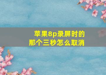 苹果8p录屏时的那个三秒怎么取消