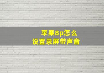 苹果8p怎么设置录屏带声音