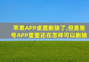 苹果APP桌面删除了,但是账号APP里面还在怎样可以删除