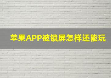 苹果APP被锁屏怎样还能玩