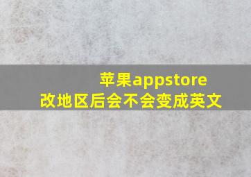 苹果appstore改地区后会不会变成英文