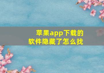 苹果app下载的软件隐藏了怎么找