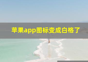 苹果app图标变成白格了