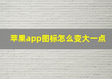 苹果app图标怎么变大一点