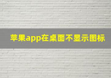 苹果app在桌面不显示图标