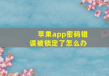 苹果app密码错误被锁定了怎么办