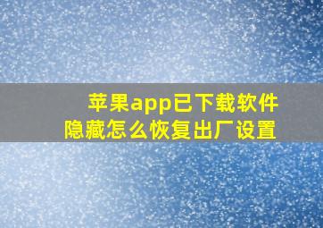 苹果app已下载软件隐藏怎么恢复出厂设置