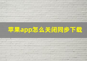 苹果app怎么关闭同步下载