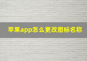 苹果app怎么更改图标名称