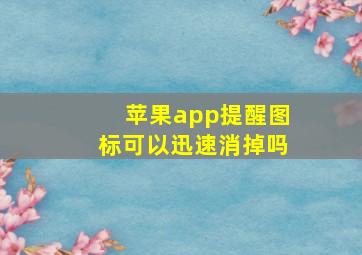 苹果app提醒图标可以迅速消掉吗