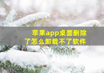 苹果app桌面删除了怎么卸载不了软件