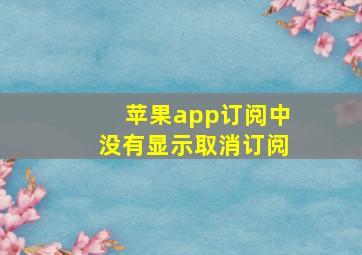 苹果app订阅中没有显示取消订阅