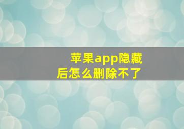 苹果app隐藏后怎么删除不了