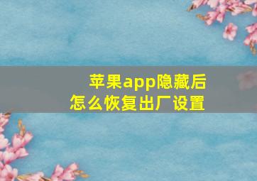 苹果app隐藏后怎么恢复出厂设置