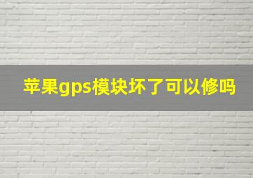 苹果gps模块坏了可以修吗