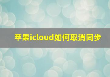 苹果icloud如何取消同步