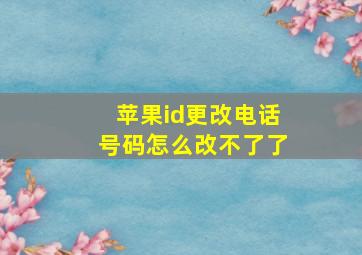 苹果id更改电话号码怎么改不了了