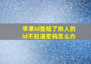 苹果id登陆了别人的id不知道密码怎么办