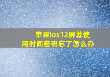 苹果ios12屏幕使用时间密码忘了怎么办